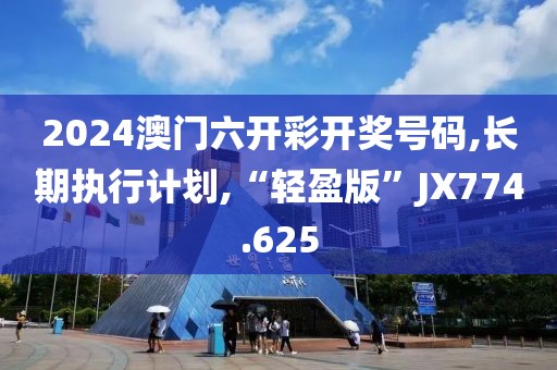 2024澳门六开彩开奖号码,长期执行计划,“轻盈版”JX774.625