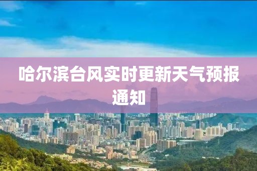 哈尔滨台风实时更新天气预报通知