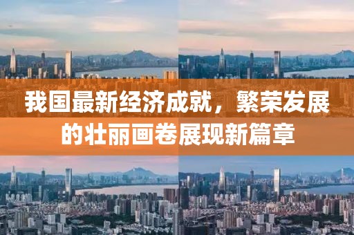 我国最新经济成就，繁荣发展的壮丽画卷展现新篇章
