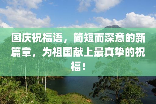 国庆祝福语，简短而深意的新篇章，为祖国献上最真挚的祝福！