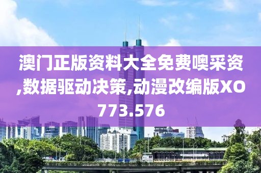 澳门正版资料大全免费噢采资,数据驱动决策,动漫改编版XO773.576
