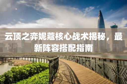 云顶之弈妮蔻核心战术揭秘，最新阵容搭配指南