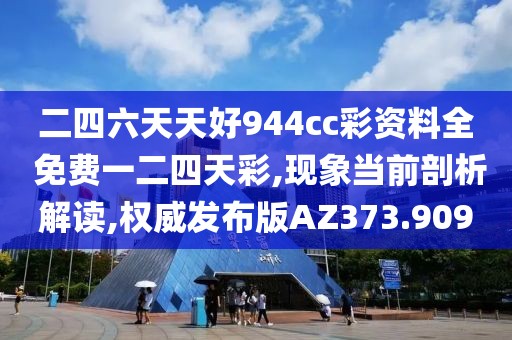 二四六天天好944cc彩资料全 免费一二四天彩,现象当前剖析解读,权威发布版AZ373.909