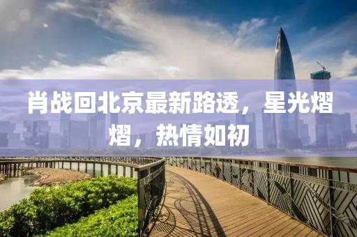 肖战回北京最新路透，星光熠熠，热情如初