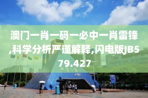 澳门一肖一码一必中一肖雷锋,科学分析严谨解释,闪电版JB579.427