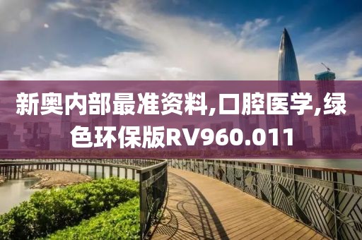新奥内部最准资料,口腔医学,绿色环保版RV960.011