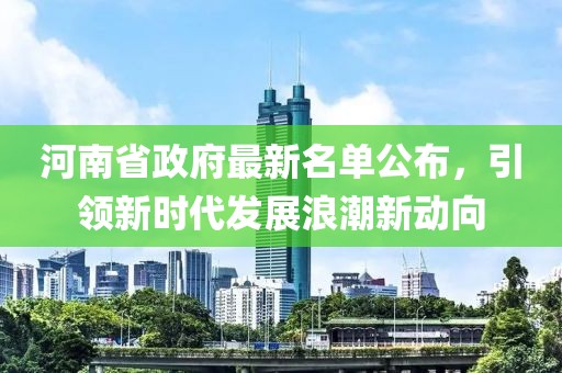 河南省政府最新名单公布，引领新时代发展浪潮新动向