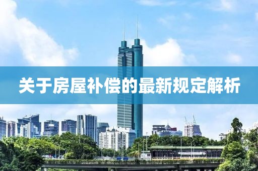 关于房屋补偿的最新规定解析