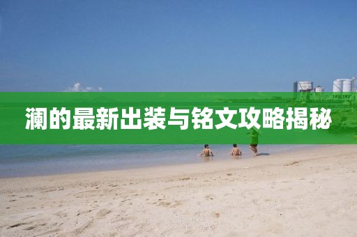 澜的最新出装与铭文攻略揭秘