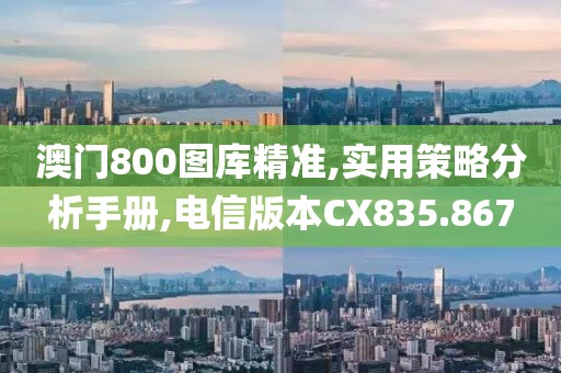 澳门800图库精准,实用策略分析手册,电信版本CX835.867