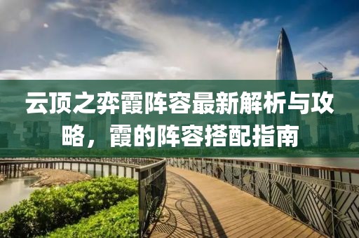 云顶之弈霞阵容最新解析与攻略，霞的阵容搭配指南