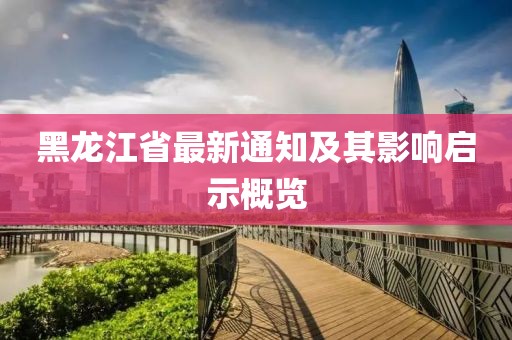 黑龙江省最新通知及其影响启示概览