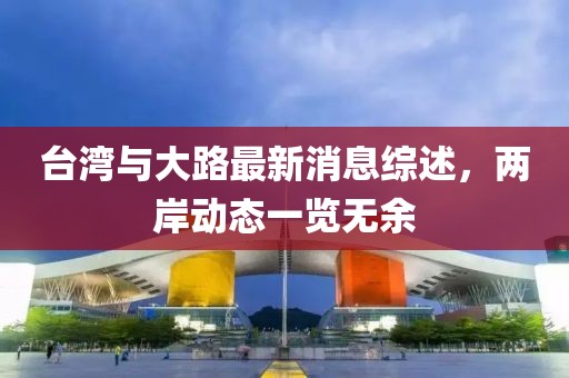 台湾与大路最新消息综述，两岸动态一览无余