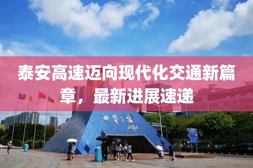 泰安高速迈向现代化交通新篇章，最新进展速递
