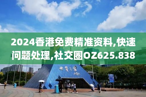 2024香港免费精准资料,快速问题处理,社交圈OZ625.838