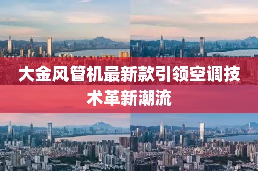 大金风管机最新款引领空调技术革新潮流