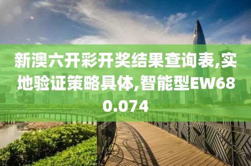 新澳六开彩开奖结果查询表,实地验证策略具体,智能型EW680.074