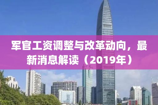 军官工资调整与改革动向，最新消息解读（2019年）