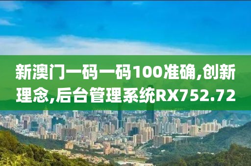 新澳门一码一码100准确,创新理念,后台管理系统RX752.72