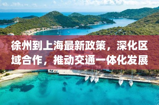 徐州到上海最新政策，深化区域合作，推动交通一体化发展
