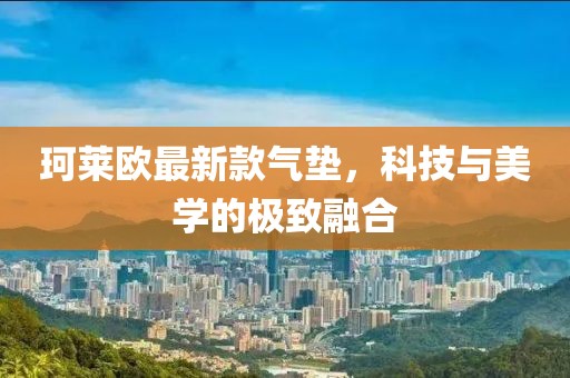 珂莱欧最新款气垫，科技与美学的极致融合