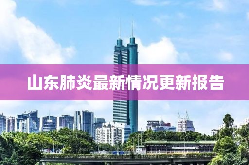 山东肺炎最新情况更新报告