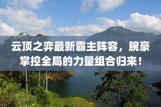 云顶之弈最新霸主阵容，腕豪掌控全局的力量组合归来！
