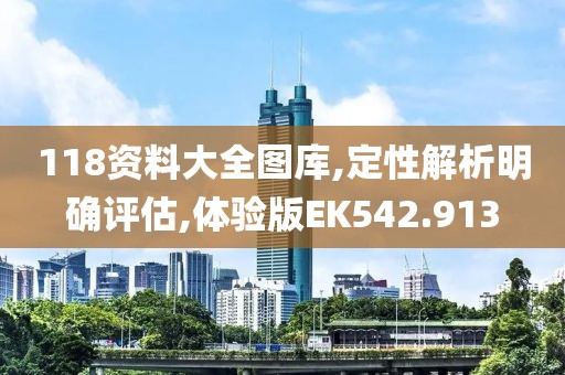 118资料大全图库,定性解析明确评估,体验版EK542.913