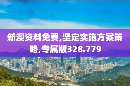 新澳资料免费,坚定实施方案策略,专属版328.779