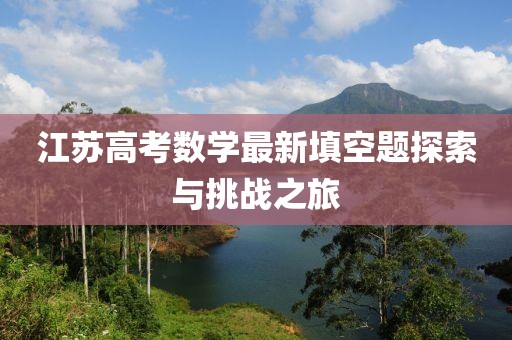 江苏高考数学最新填空题探索与挑战之旅