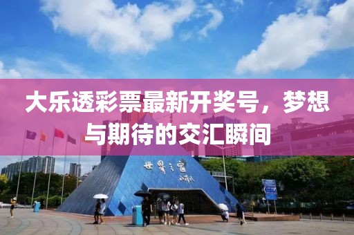 大乐透彩票最新开奖号，梦想与期待的交汇瞬间