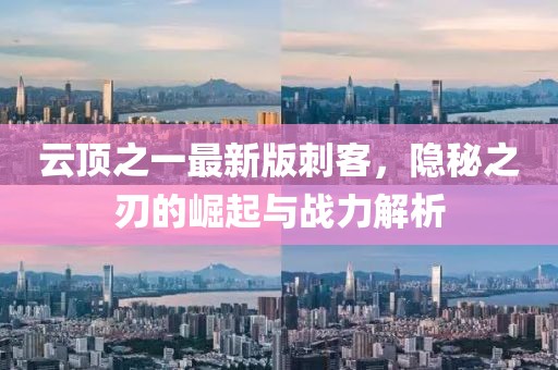 云顶之一最新版刺客，隐秘之刃的崛起与战力解析