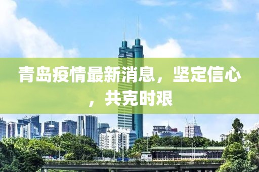 青岛疫情最新消息，坚定信心，共克时艰