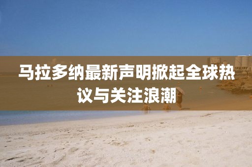 马拉多纳最新声明掀起全球热议与关注浪潮