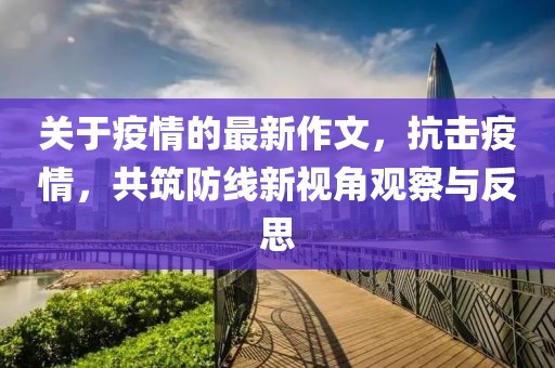 关于疫情的最新作文，抗击疫情，共筑防线新视角观察与反思