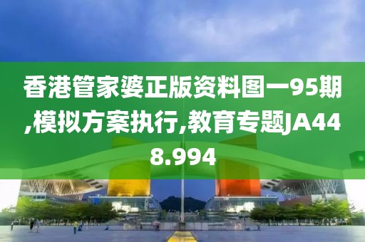 香港管家婆正版资料图一95期,模拟方案执行,教育专题JA448.994