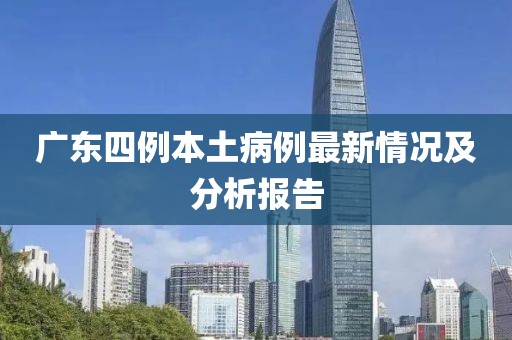 广东四例本土病例最新情况及分析报告