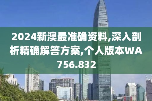 2024新澳最准确资料,深入剖析精确解答方案,个人版本WA756.832