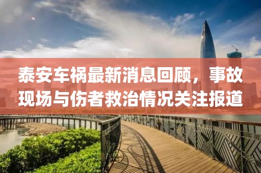 泰安车祸最新消息回顾，事故现场与伤者救治情况关注报道