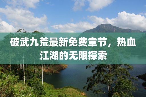 破武九荒最新免费章节，热血江湖的无限探索