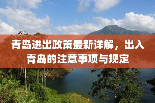 青岛进出政策最新详解，出入青岛的注意事项与规定