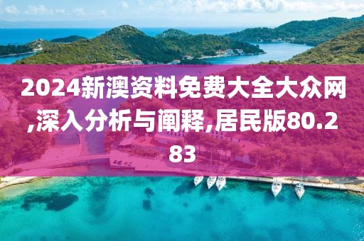 2024新澳资料免费大全大众网,深入分析与阐释,居民版80.283