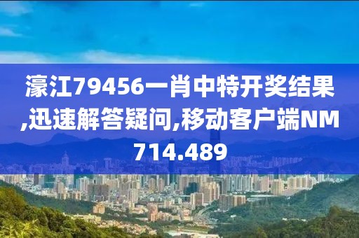 濠江79456一肖中特开奖结果,迅速解答疑问,移动客户端NM714.489