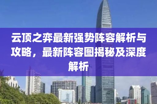 云顶之弈最新强势阵容解析与攻略，最新阵容图揭秘及深度解析