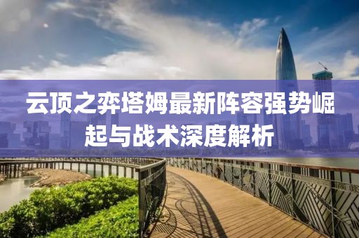 云顶之弈塔姆最新阵容强势崛起与战术深度解析