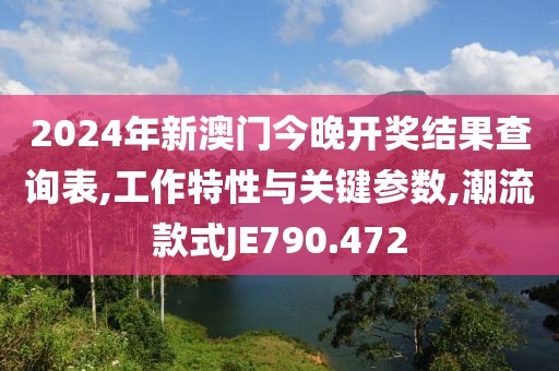 2024年新澳门今晚开奖结果查询表,工作特性与关键参数,潮流款式JE790.472