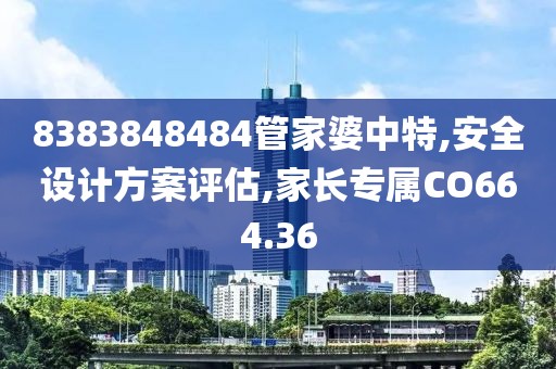 8383848484管家婆中特,安全设计方案评估,家长专属CO664.36