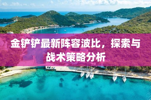 金铲铲最新阵容波比，探索与战术策略分析
