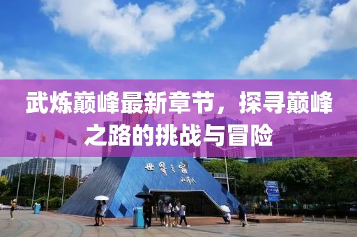武炼巅峰最新章节，探寻巅峰之路的挑战与冒险