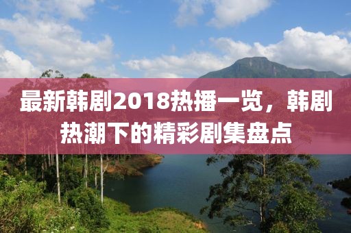 最新韩剧2018热播一览，韩剧热潮下的精彩剧集盘点